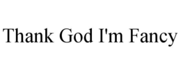 THANK GOD I'M FANCY trademark