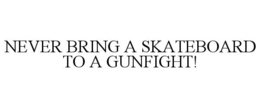 NEVER BRING A SKATEBOARD TO A GUNFIGHT! trademark