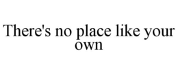 THERE'S NO PLACE LIKE YOUR OWN trademark