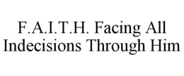F.A.I.T.H. FACING ALL INDECISIONS THROUGH HIM trademark
