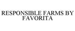 RESPONSIBLE FARMS BY FAVORITA trademark