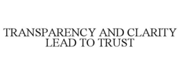 TRANSPARENCY AND CLARITY LEAD TO TRUST trademark