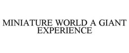 MINIATURE WORLD A GIANT EXPERIENCE trademark