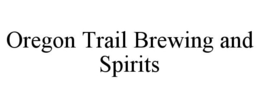 OREGON TRAIL BREWING AND SPIRITS trademark