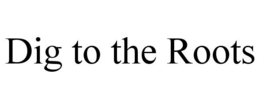 DIG TO THE ROOTS trademark