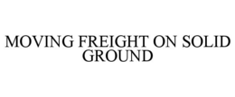 MOVING FREIGHT ON SOLID GROUND trademark