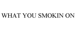 WHAT YOU SMOKIN ON trademark