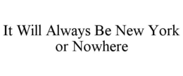 IT WILL ALWAYS BE NEW YORK OR NOWHERE trademark