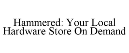 HAMMERED: YOUR LOCAL HARDWARE STORE ON DEMAND trademark