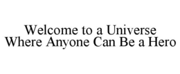 WELCOME TO A UNIVERSE WHERE ANYONE CAN BE A HERO trademark