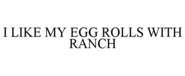 I LIKE MY EGG ROLLS WITH RANCH trademark