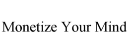 MONETIZE YOUR MIND trademark