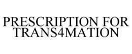 PRESCRIPTION FOR TRANS4MATION trademark