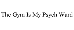 THE GYM IS MY PSYCH WARD trademark