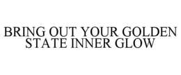BRING OUT YOUR GOLDEN STATE INNER GLOW trademark