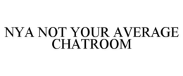 NYA NOT YOUR AVERAGE CHATROOM trademark
