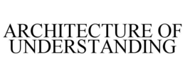 ARCHITECTURE OF UNDERSTANDING trademark