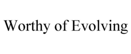 WORTHY OF EVOLVING trademark