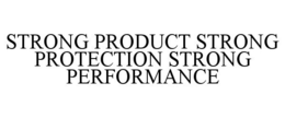STRONG PRODUCT STRONG PROTECTION STRONG PERFORMANCE trademark