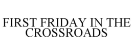 FIRST FRIDAY IN THE CROSSROADS trademark