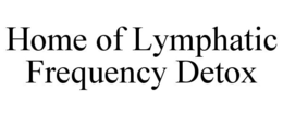 HOME OF LYMPHATIC FREQUENCY DETOX trademark
