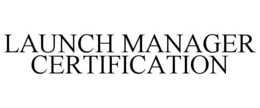 LAUNCH MANAGER CERTIFICATION trademark