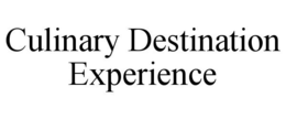 CULINARY DESTINATION EXPERIENCE trademark