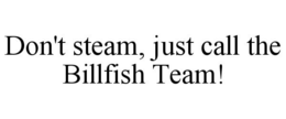 DON'T STEAM, JUST CALL THE BILLFISH TEAM! trademark