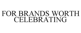 FOR BRANDS WORTH CELEBRATING trademark