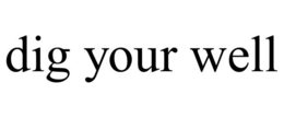 DIG YOUR WELL trademark