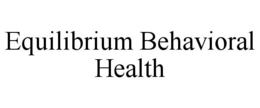 EQUILIBRIUM BEHAVIORAL HEALTH trademark