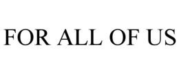 FOR ALL OF US trademark