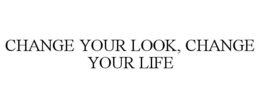 CHANGE YOUR LOOK, CHANGE YOUR LIFE trademark