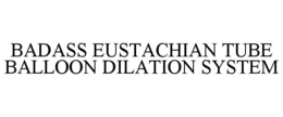 BADASS EUSTACHIAN TUBE BALLOON DILATION SYSTEM trademark