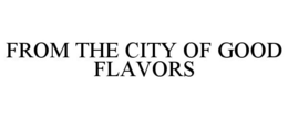 FROM THE CITY OF GOOD FLAVORS trademark