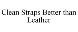 CLEAN STRAPS BETTER THAN LEATHER trademark