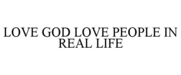 LOVE GOD LOVE PEOPLE IN REAL LIFE trademark