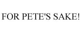 FOR PETE'S SAKE! trademark
