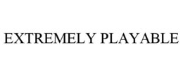 EXTREMELY PLAYABLE trademark