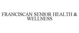 FRANCISCAN SENIOR HEALTH & WELLNESS trademark