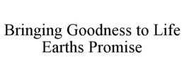 BRINGING GOODNESS TO LIFE EARTHS PROMISE trademark
