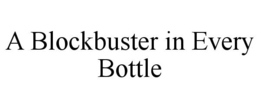 A BLOCKBUSTER IN EVERY BOTTLE trademark