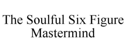 THE SOULFUL SIX FIGURE MASTERMIND trademark