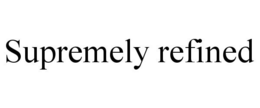 SUPREMELY REFINED trademark