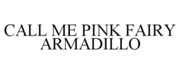 CALL ME PINK FAIRY ARMADILLO trademark