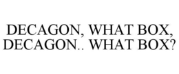 DECAGON, WHAT BOX, DECAGON.. WHAT BOX? trademark