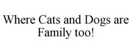 WHERE CATS AND DOGS ARE FAMILY TOO! trademark