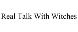 REAL TALK WITH WITCHES trademark
