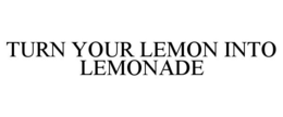 TURN YOUR LEMON INTO LEMONADE trademark