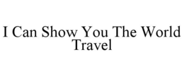 I CAN SHOW YOU THE WORLD TRAVEL trademark